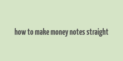 how to make money notes straight