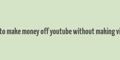 how to make money off youtube without making videos