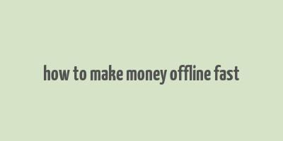 how to make money offline fast