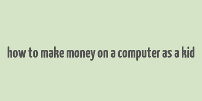 how to make money on a computer as a kid