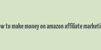 how to make money on amazon affiliate marketing