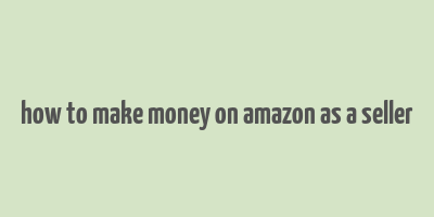 how to make money on amazon as a seller