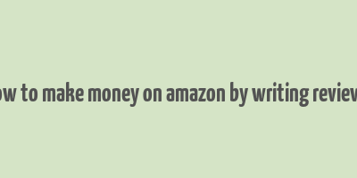 how to make money on amazon by writing reviews