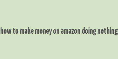 how to make money on amazon doing nothing