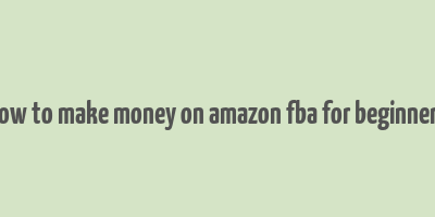 how to make money on amazon fba for beginners