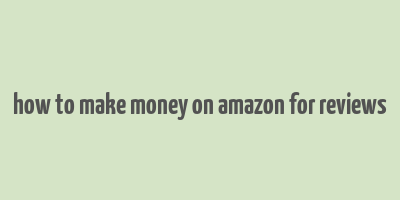 how to make money on amazon for reviews