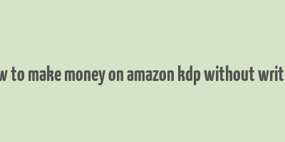 how to make money on amazon kdp without writing