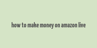 how to make money on amazon live