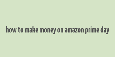 how to make money on amazon prime day