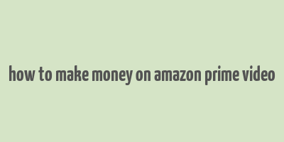 how to make money on amazon prime video