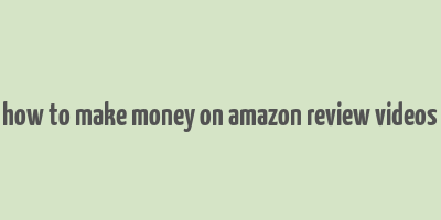 how to make money on amazon review videos