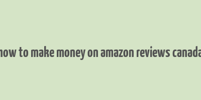 how to make money on amazon reviews canada