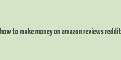 how to make money on amazon reviews reddit