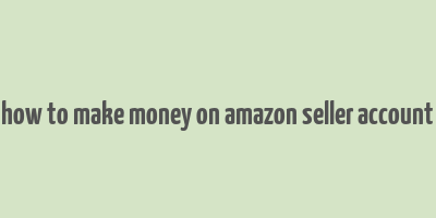 how to make money on amazon seller account