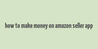 how to make money on amazon seller app