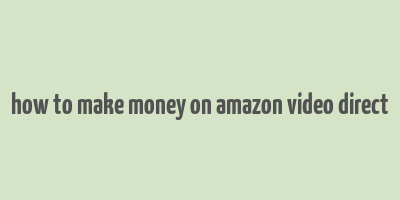 how to make money on amazon video direct