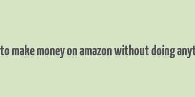 how to make money on amazon without doing anything