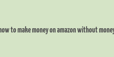 how to make money on amazon without money