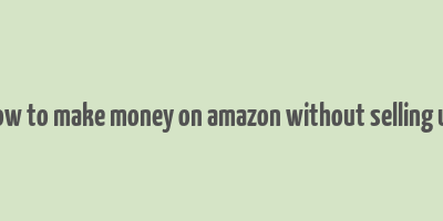 how to make money on amazon without selling uk