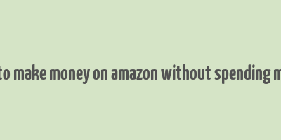 how to make money on amazon without spending money