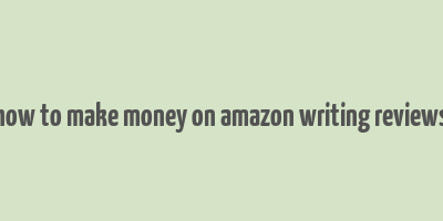 how to make money on amazon writing reviews