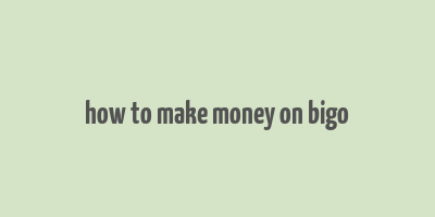 how to make money on bigo