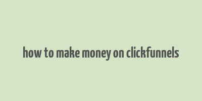 how to make money on clickfunnels