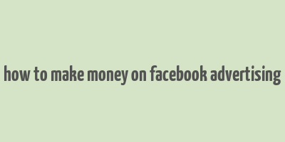 how to make money on facebook advertising