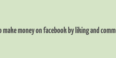 how to make money on facebook by liking and commenting