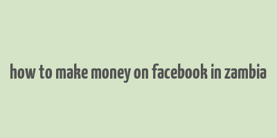 how to make money on facebook in zambia