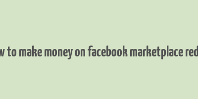 how to make money on facebook marketplace reddit