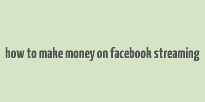 how to make money on facebook streaming