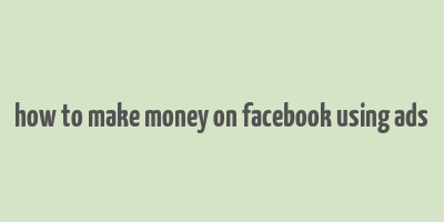 how to make money on facebook using ads