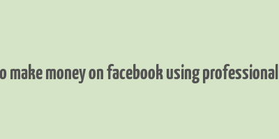 how to make money on facebook using professional mode