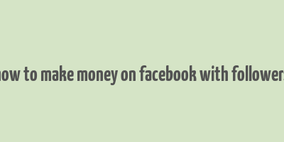 how to make money on facebook with followers