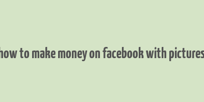 how to make money on facebook with pictures