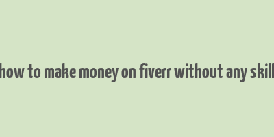 how to make money on fiverr without any skill