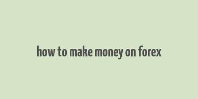 how to make money on forex