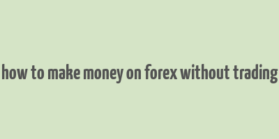 how to make money on forex without trading