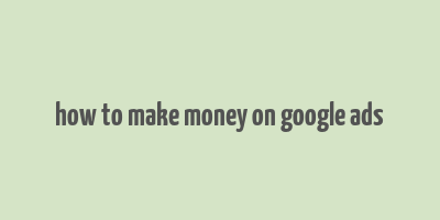 how to make money on google ads