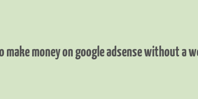 how to make money on google adsense without a website