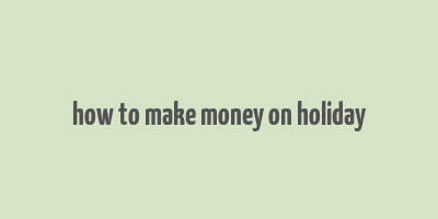 how to make money on holiday