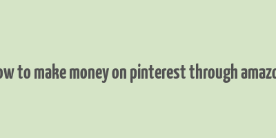 how to make money on pinterest through amazon