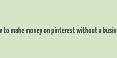 how to make money on pinterest without a business