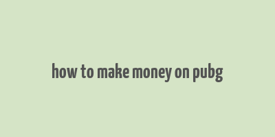 how to make money on pubg