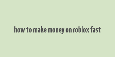 how to make money on roblox fast