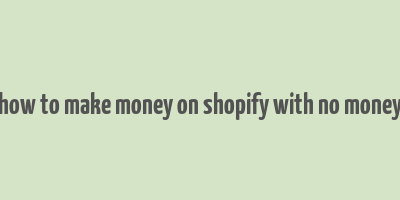 how to make money on shopify with no money