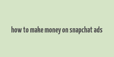 how to make money on snapchat ads