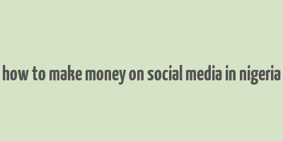 how to make money on social media in nigeria