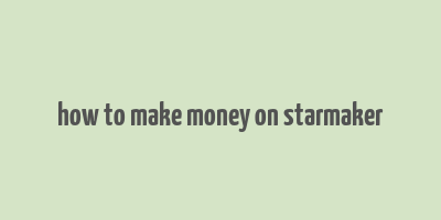 how to make money on starmaker